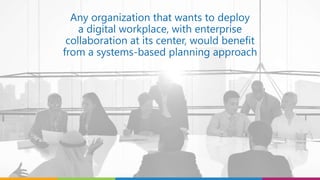 Any organization that wants to deploy
a digital workplace, with enterprise
collaboration at its center, would benefit
from a systems-based planning approach
 