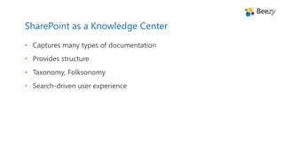 • Captures many types of documentation
• Provides structure
• Taxonomy, Folksonomy
• Search-driven user experience
SharePoint as a Knowledge Center
 