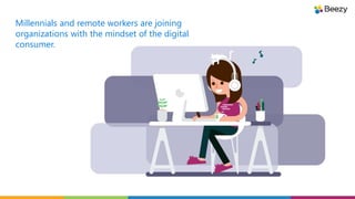 Millennials and remote workers are joining
organizations with the mindset of the digital
consumer.
 