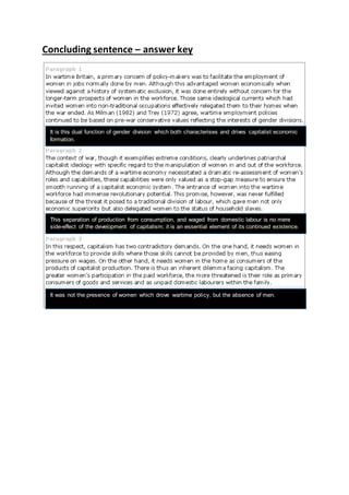 Concluding sentence – answer key
It is this dual function of gender division which both characterises and drives capitalist economic
formation.
This separation of production from consumption, and waged from domestic labour is no mere
side-effect of the development of capitalism; it is an essential element of its continued existence.
It was not the presence of women which drove wartime policy, but the absence of men.
 