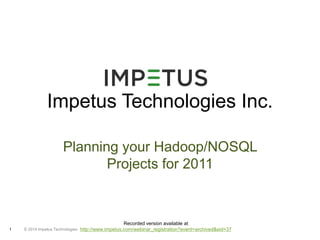 Impetus Technologies Inc. 
Planning your Hadoop/NOSQL 
© 2014 1 Impetus Technologies 
Projects for 2011 
Recorded version available at 
http://www.impetus.com/webinar_registration?event=archived&eid=37 
 