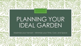 PLANNING YOUR
IDEAL GARDEN
Maximize your harvest – Minimize your Time, Cost, and Space
 