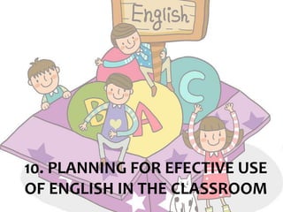 10. PLANNING FOR EFECTIVE USE
OF ENGLISH IN THE CLASSROOM
 