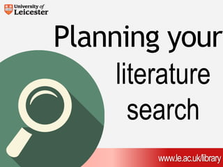 Planning your 
literature 
search 
www.le.ac.uk/library 
 