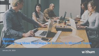 WithumSmith+Brown, PC | BE IN A POSITION OF STRENGTH
1
SM
Webinar:
Planning Your Move from Skype for Business to Microsoft Teams
January 24, 2019
 
