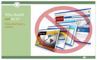Who should
not do it?
If you don’t have a
website
 