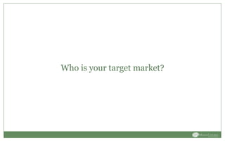 Who is your target market?
 