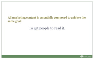 All marketing content is essentially composed to achieve the
same goal:
To get people to read it.
 
