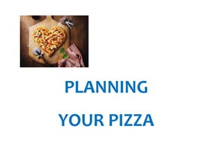 PLANNING 
YOUR PIZZA 
 