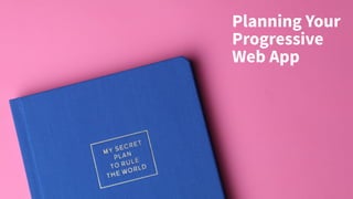 Planning Your
Progressive
Web App
 
