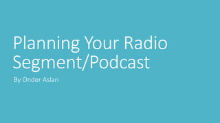 Planning Your Radio
Segment/Podcast
By Onder Aslan
 