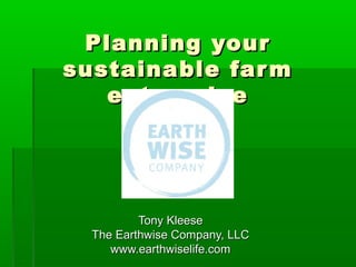 Planning your
sustainable far m
   enter prise




          Tony Kleese
  The Earthwise Company, LLC
     www.earthwiselife.com
 
