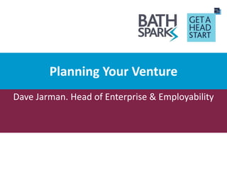 Planning Your Venture
Dave Jarman. Head of Enterprise & Employability
 