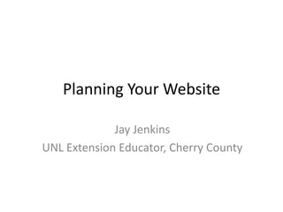 Planning Your Website

             Jay Jenkins
UNL Extension Educator, Cherry County
 
