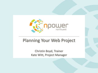 Planning Your Web Project

      Christin Boyd, Trainer
   Kate Witt, Project Manager
 