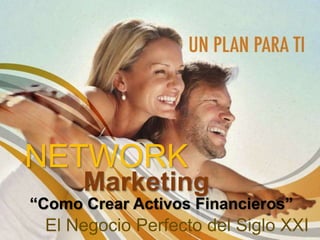 Marketing
NETWORK
El Negocio Perfecto del Siglo XXI
“Como Crear Activos Financieros”
 