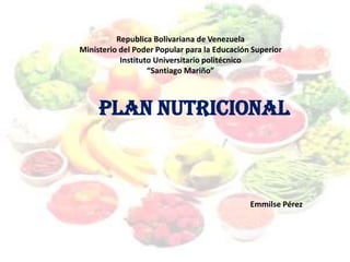 Plan nutricional
Emmilse Pérez
Republica Bolivariana de Venezuela
Ministerio del Poder Popular para la Educación Superior
Instituto Universitario politécnico
“Santiago Mariño”
 