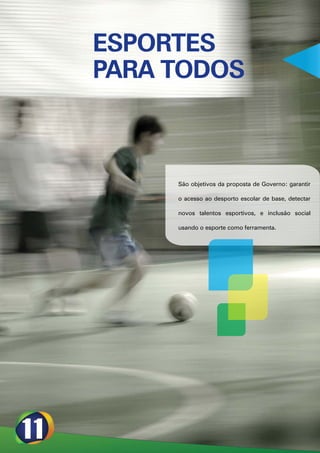 ESPORTES
PARA TODOS



     São objetivos da proposta de Governo: garantir

     o acesso ao desporto escolar de base, detectar

     novos talentos esportivos, e inclusão social

     usando o esporte como ferramenta.
 