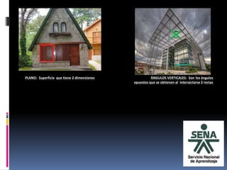 PLANO: Superficie que tiene 2 dimensiones ÁNGULOS VERTICALES: Son los ángulos
opuestos que se obtienen al intersectarse 2 rectas
 
