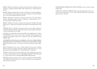 72
BRASIL. Ministério da Educação. O Plano de Desenvolvimento da Educação: razões,
princípios e programas. Brasília: MEC, 2007. Disponível em: http://portal.mec.
gov.br/.
BRASIL. Ministério da Educação. Secretaria de Educação Continuada Alfabetiza-
ção e Diversidade. Relatório de gestão da Secretaria de Educação Continuada Alfabeti-
zação e Diversidade. Brasília: MEC/Secad, 2004.
BRASIL. Ministério da Educação. Secretaria de Educação Continuada Alfabe-
tização e Diversidade. Balanço da ação do MEC para a implementação da Lei n°
10.639/03. Brasília: MEC/Secad, 2008.
BRASIL. Ministério da Saúde. Programa Brasil Quilombola. Brasília: MS, 2004.
Disponível em: http://bvsms.saude.gov.br/bvs/publicacoes/brasilquilombola_2004.
pdf.
CARDOSO, M. L. de M. (Ed.). Programa diversidade na universidade: avaliação fi-
nal. Brasília: MEC/Secad/Diretoria de Educação para a Diversidade/Coordenação-
-Geral de Diversidade, 18 mar. 2008.
CENTRO DE ESTUDOS DAS RELAÇÕES DE TRABALHO E DESI-
GUALDADES. Terceiro Prêmio Educar para a Igualdade Racial: experiências de
promoção da igualdade racial-étnica no ambiente escolar, ago. 2008. São Paulo:
CEERT, 2008.
CONFERÊNCIA REGIONAL DA AMÉRICA LATINA E CARIBE PREPA-
RATÓRIA PARA A CONFERÊNCIA MUNDIAL DE REVISÃO DE DUR-
BAN, Brasília, 2008. Anexo ao documento de posição brasileira. Brasília: MEC,
2008.
IPEA. Desigualdades raciais, racismo e políticas públicas: 120 anos após a abolição.
Brasília: Instituto de Pesquisa Econômica Aplicada, 2008. Disponível em: www.
ipea.gov.br/sites/000/2/pdf/08_05_13_120anosAbolicãoV coletiva.pdf.
UNESCO. Declaração Mundial sobre Educação para Todos: satisfação das necessida-
des básicas de aprendizagem. Jomtien, 1990. Brasília: UNESCO, 1990. Disponível
em: http://unesdoc.unesco.org/images/0008/000862/086291por.pdf.
UNESCO. Educação na América Latina: análise de perspectivas. Brasília: UNES-
CO, OREALC, 2002. Disponível em: http://www.brasilia.unesco.org/publicaco-
es/livros/educamericalatina.
73
UNIVERSIDADE FEDERAL DE MATO GROSSO. Carta de Cuiabá. Cuiabá:
UFMT, 2007.
LOPES, Maria Auxiliadora; BRAGA, Maria Lúcia de Santana (Org.). Acesso e per-
manência da população negra no ensino superior. Brasília: Ministério da Educação:
Secad: Unesco, v. 30, 2007.
 