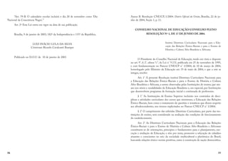 76
“Art. 79-B. O calendário escolar incluirá o dia 20 de novembro como ‘Dia
Nacional da Consciência Negra’.”
Art. 2º Esta Lei entra em vigor na data de sua publicação.
Brasília, 9 de janeiro de 2003; 182º da Independência e 115º da República.
LUIZ INÁCIO LULA DA SILVA
Cristovam Ricardo Cavalcanti Buarque
Publicado no D.O.U. de 10 de janeiro de 2003
77
Anexo B. Resolução CNE/CP, 1/2004. Diário Oficial da União, Brasília, 22 de ju-
nho de 2004, Seção 1, p. 11.
CONSELHO NACIONAL DE EDUCAÇÃO/CONSELHO PLENO
RESOLUÇÃO Nº 1, DE 17 DE JUNHO DE 2004.
Institui Diretrizes Curriculares Nacionais para a Edu-
cação das Relações Étnico-Raciais e para o Ensino de
História e Cultura Afro-Brasileira e Africana.
O Presidente do Conselho Nacional de Educação, tendo em vista o disposto
no art. 9°, § 2°, alínea “c”, da Lei n° 9.131, publicada em 25 de novembro de 1995,
e com fundamentação no Parecer CNE/CP n° 3/2004, de 10 de março de 2004,
homologado pelo Ministro da Educação em 19 de maio de 2004, e que a este se
integra, resolve:
Art. 1° A presente Resolução institui Diretrizes Curriculares Nacionais para
a Educação das Relações Étnico-Raciais e para o Ensino de História e Cultura
Afro-Brasileira e Africana, a serem observadas pelas Instituições de ensino, que atu-
am nos níveis e modalidades da Educação Brasileira e, em especial, por Instituições
que desenvolvem programas de formação inicial e continuada de professores.
§ 1° As Instituições de Ensino Superior incluirão nos conteúdos de disci-
plinas e atividades curriculares dos cursos que ministram, a Educação das Relações
Étnico-Raciais, bem como o tratamento de questões e temáticas que dizem respeito
aos afrodescendentes, nos termos explicitados no Parecer CNE/CP n° 3/2004.
§ 2° O cumprimento das referidas Diretrizes Curriculares, por parte das ins-
tituições de ensino, será considerado na avaliação das condições de funcionamento
do estabelecimento.
Art. 2° As Diretrizes Curriculares Nacionais para a Educação das Relações
Étnico-Raciais e para o Ensino de História e Cultura Afro-Brasileira e Africanas
constituem-se de orientações, princípios e fundamentos para o planejamento, exe-
cução e avaliação da Educação, e têm por meta, promover a educação de cidadãos
atuantes e conscientes no seio da sociedade multicultural e pluriétnica do Brasil,
buscando relações étnico-sociais positivas, rumo à construção de nação democrática.
 