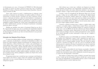 86
às discriminações, tais como: a Convenção da UNESCO de 1960, direcionada
ao combate ao racismo em todas as formas de ensino, bem como a Conferência
Mundial de Combate ao Racismo, Discriminação Racial, Xenofobia e Discrimi-
nações Correlatas de 2001.
Assim sendo, sistemas de ensino e estabelecimentos de diferentes níveis
converterão as demandas dos afro-brasileiros em políticas públicas de Estado ou
institucionais, ao tomarem decisões e iniciativas com vistas a reparações, reconhe-
cimento e valorização da história e cultura dos afro-brasileiros, à constituição de
programas de ações afirmativas, medidas estas coerentes com um projeto de escola,
de educação, de formação de cidadãos que explicitamente se esbocem nas relações
pedagógicas cotidianas. Medidas que, convém, sejam compartilhadas pelos sistemas
de ensino, estabelecimentos, processos de formação de professores, comunidade,
professores, alunos e seus pais.
Medidas que repudiam, como prevê a Constituição Federal em seu Art.3°,
IV, o “preconceito de origem, raça, sexo, cor, portadores de singularidade irredutível
e que a formação escolar tem de estar atenta para o idade e quaisquer outras formas
de discriminação” e reconhecem que todos são desenvolvimento de suas personali-
dades (Art. 208, IV).
Educação das Relações Étnico-Raciais
O sucesso das políticas públicas de Estado, institucionais e pedagógicas, vi-
sando a reparações, reconhecimento e valorização da identidade, da cultura e da
história dos negros brasileiros depende necessariamente de condições físicas, ma-
teriais, intelectuais e afetivas favoráveis para o ensino e para aprendizagens; em
outras palavras, todos os alunos negros e não negros, bem como seus professores,
precisam sentir-se valorizados e apoiados. Depende também, de maneira decisiva,
da reeducação das relações entre negros e brancos, o que aqui estamos designando
como relações étnico-raciais. Depende, ainda, de trabalho conjunto, de articulação
entre processos educativos escolares, políticas públicas, movimentos sociais, visto
que as mudanças éticas, culturais, pedagógicas e políticas nas relações étnico-raciais
não se limitam à escola.
É importante destacar que se entende por raça a construção social forjada nas
tensas relações entre brancos e negros, muitas vezes simuladas como harmoniosas,
nada tendo a ver com o conceito biológico de raça cunhado no século XVIII e hoje
sobejamente superado.
87
Cabe esclarecer que o termo raça é utilizado com frequência nas relações
sociais brasileiras, para informar como determinadas características físicas, como
cor de pele, tipo de cabelo, entre outras, influenciam, interferem e até mesmo de-
terminam o destino e o lugar social dos sujeitos no interior da sociedade brasileira.
Contudo, o termo foi ressignificado pelo Movimento Negro que, em várias
situações, o utiliza com um sentido político e de valorização do legado deixado
pelos africanos. É importante, também, explicar que o emprego do termo étnico,
na expressão étnico-racial, serve para marcar que essas relações tensas devidas a
diferenças na cor da pele e traços fisionômicos o são também devido à raiz cultural
plantada na ancestralidade africana, que difere em visão de mundo, valores e princí-
pios das de origem indígena, europeia e asiática.
Convivem, no Brasil, de maneira tensa, a cultura e o padrão estético negro
e africano e um padrão estético e cultural branco europeu. Porém, a presença da
cultura negra e o fato de 45% da população brasileira ser composta de negros (de
acordo com o censo do IBGE) não têm sido suficientes para eliminar ideologias,
desigualdades e estereótipos racistas. Ainda persiste em nosso país um imaginário
étnico-racial que privilegia a brancura e valoriza principalmente as raízes europeias
da sua cultura, ignorando ou pouco valorizando as outras, que são a indígena, a
africana, a asiática.
Os diferentes grupos, em sua diversidade, que constituem o Movimento Ne-
gro brasileiro, têm comprovado o quanto é dura a experiência dos negros de te-
rem julgados negativamente seu comportamento, ideias e intenções antes mesmo
de abrirem a boca ou tomarem qualquer iniciativa. Têm, eles, insistido no quanto
é alienante a experiência de fingir ser o que não é para ser reconhecido, de quão
dolorosa pode ser a experiência de deixar-se assimilar por uma visão de mundo que
pretende impor-se como superior e, por isso, universal e que os obriga a negarem a
tradição do seu povo.
Se não é fácil ser descendente de seres humanos escravizados e forçados à
condição de objetos utilitários ou a semoventes, também é difícil descobrir-se des-
cendente dos escravizadores, temer, embora veladamente, revanche dos que, por cin-
co séculos, têm sido desprezados e massacrados.
Para reeducar as relações étnico-raciais, no Brasil, é necessário fazer emergir
as dores e medos que têm sido gerados. É preciso entender que o sucesso de uns
tem o preço da marginalização e da desigualdade impostas a outros. E então decidir
qual sociedade queremos construir daqui para frente.
 