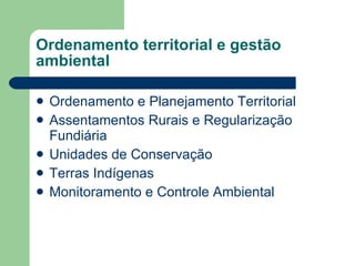 Ordenamento territorial e gestão ambiental Ordenamento e Planejamento Territorial Assentamentos Rurais e Regularização Fundiária Unidades de Conservação Terras Indígenas  Monitoramento e Controle Ambiental 