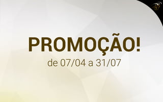 PROMOÇÃO!
de 07/04 a 31/07
 