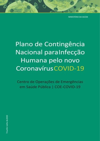 Triunfo•
Julho
de
2020
MINISTÉRIO DA SAÚDE
Plano de Contingência
Nacional paraInfecção
Humana pelo novo
CoronavírusCOVID-19
Centro de Operações de Emergências
em Saúde Pública | COE-COVID-19
 