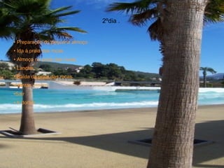 2ºdia .  Preparação do pequeno almoço . Ida à praia das rocas .  Almoço na praia das rocas. Lanche . Saída da praia das rocas. Jantar. Sair  Ir dormir .  