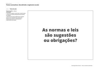Slide 2 Tema da aula
Tempo sugerido: 1 minuto
Orientações:
1. Leia com os alunos, ou para eles, o tema da aula.
2. Deixe que os alunos demonstrem brevemente
sua opinião.
3. Não será necessário problematizar nenhum
aspecto nesse contexto. Esse é apenas um
momento para iniciar a mobilização de
conhecimento dos alunos.
Plano de aula
Textos normativos: descobrindo o regimento escolar
Associação Nova Escola © - Todos os direitos reservados.
 