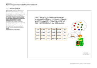 Slide 8 Discussão da solução
Tempo sugerido: 20 minutos. (Slides de 6 a 8)
Orientações: Compartilhe primeiramente as
resoluções e representações dos alunos antes de
mostrar o quadro com todos os números possíveis.
Faça um gráfico no quadro contando quantos
alunos que por exemplo encontraram o número ‘1
234’. Exemplo: O número 1 234 foi representado
por cinco alunos (fazendo barras no quadro como
forma de representação de um gráfico).
Propósito: Registrar todos os números
encontrados e todos os relatos das soluções
fazendo as possíveis analogias com os algarismos
de cada número formado.
Discuta com a turma:
Quem representou esses números no ábaco?
Será que é possível formarmos mais números?
Quantos?
Alguém achou mais de uma solução?
Plano de aula
Representação e comparação dos números naturais
Associação Nova Escola © - Todos os direitos reservados.
 