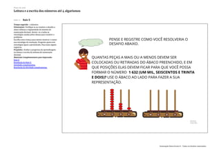 Slide 11 Raio X
Tempo sugerido: 3 minutos.
Orientações: Verifique se ao resolver o desafio o
aluno utilizou a regularidade do sistema de
numeração decimal. Atente-se a todas as
estratégias usadas pelos alunos para resolver o
problema.
Escolha uma criança para anotar mostrar e contar
sua estratégia de resolução. Pergunte quem teve
estratégias igual a apresentada. Peça mais alguns
registros.
Propósito: Avaliar o progresso da aprendizagem
na leitura e escrita do sistema de numeração
decimal.
Materiais Complementares para impressão:
Raio X
Resolução do Raio X
Atividade complementar
Resolução da Atividade complementar
Plano de aula
Leitura e a escrita dos números até 4 algarismos
Associação Nova Escola © - Todos os direitos reservados.
 