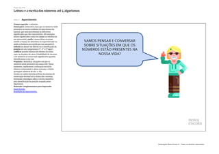 Slide 3 Aquecimento
Tempo sugerido: 5 minutos.
Orientações: Deixe bem claro que os números estão
presentes no nosso cotidiano de uma forma tão
natural, que nem percebemos os diferentes
significados que eles representam. Dê exemplos
desses significados como em contar as velinhas de
um aniversário, medir a nossa altura ou pesar
(medir a massa) de alimentos no supermercado ou
ainda a distância percorrida por um automóvel,
ordenar os alunos em fileiras ou a classificação da
posição em um campeonato (1º, 2º e 3º lugar),
codificar quando falamos do número da nossa
casa, ou da placa do carro. A habilidade de escrever
e ler números se torna mais significativa quando
identificamos o seu uso.
Propósito: Identificar situações em que os
números estão presentes em nossa vida. Nesse
momento, exploramos a utilização social do
número estimulando o aluno a pensar e relatar
quaisquer números do dia-a-dia.
Sondar os conhecimentos prévios do sistema de
numeração decimal até a ordem das centenas,
formando estratégias sobre a escrita numérica
pela identificação da posição ocupada pelos
algarismos.
Materiais Complementares para impressão:
Aquecimento
Resolução do Aquecimento
Plano de aula
Leitura e a escrita dos números até 4 algarismos
Associação Nova Escola © - Todos os direitos reservados.
 