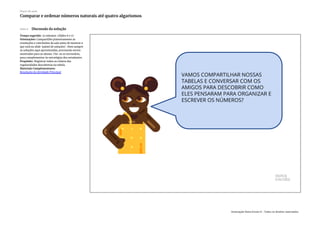 Slide 6 Discussão da solução
Tempo sugerido: 15 minutos. (Slides 6 e 7)
Orientações: Compartilhe primeiramente as
resoluções e conclusões da sala antes de mostrar o
que está no slide ‘painel de soluções’. Nem sempre
as soluções aqui apresentadas, precisarão serem
mostradas para os alunos. Use-as se necessário,
para complementar às estratégias dos estudantes.
Propósito: Registrar todos os relatos das
regularidades descobertas na tabela.
Materiais Complementares:
Resolução da Atividade Principal
Plano de aula
Comparar e ordenar números naturais até quatro algarismos
Associação Nova Escola © - Todos os direitos reservados.
 