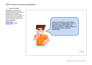 Slide 6 Discussão da solução
Tempo sugerido: 25 minutos. (Slides 6 e 7)
Orientações: Compartilhe primeiramente as
resoluções e conclusões da sala antes de mostrar o
que está no slide ‘painel de soluções’.
Propósito: Registrar e compartilhar todos os
resultados da turma a fim de que o aluno observe o
número do colega e descubra as regularidades,
semelhanças e diferenças no número que ele
escreveu. Listar todas às descobertas dos alunos
perante suas observações.
Materiais Complementares:
Atividade Principal
Resolução da Atividade Principal
Guia de intervenção
Plano de aula
Leitura e escrita dos números até quatro algarismos
Associação Nova Escola © - Todos os direitos reservados.
 