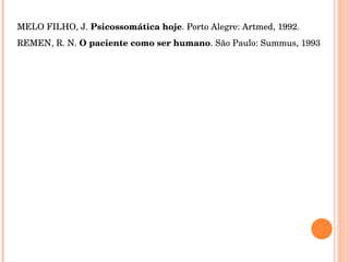   MELO FILHO, J.  Psicossomática hoje . Porto Alegre: Artmed, 1992. REMEN, R. N.  O paciente como ser humano . São Paulo: Summus, 1993 