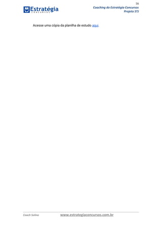 16
Coaching do Estratégia Concursos
Projeto STJ
 
Acesse uma cópia da planilha de estudo ​aqui​. 
   
Coach Solino www.estrategiaconcursos.com.br
 