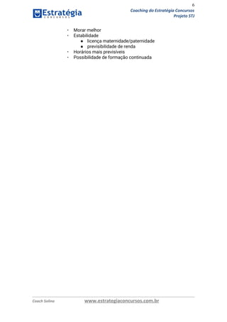 6
Coaching do Estratégia Concursos
Projeto STJ
▪ Morar melhor 
▪ Estabilidade 
● licença maternidade/paternidade 
● previsibilidade de renda 
▪ Horários mais previsíveis 
▪ Possibilidade de formação continuada 
 
   
Coach Solino www.estrategiaconcursos.com.br
 