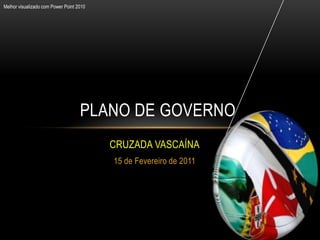 Melhor visualizado com Power Point 2010




                                    PLANO DE GOVERNO
                                          CRUZADA VASCAÍNA
                                          15 de Fevereiro de 2011
 
