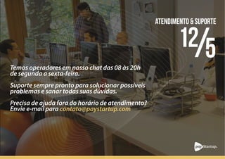 Quanto mais indicados tiver mais cupons irá receber
e mais chances terá de ganhar.
STARTUP
TV LED 60” 4K
IPHONE 6S MACBOOK AIR
SORTEIO
A PayStartup irá sortear 2 TVs LED 60” 4K,
2 Macbooks Air e mais 2 Iphones 6s
vide regulamento em http://paystartup.com/sorteios
 