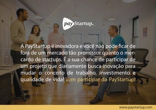 Atendimento & SUPORTE
Temos operadores em nosso chat das 08 às 20h
de segunda a sexta-feira.
Suporte sempre pronto para solucionar possíveis
problemas e sanar todas suas dúvidas.
Precisa de ajuda fora do horário de atendimento?
Envie e-mail para contato@paystartup.com
 
