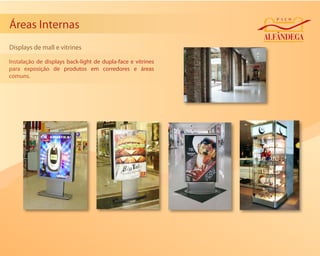 Áreas Internas
Displays de mall e vitrines

Instalação de displays back-light de dupla-face e vitrines
para exposição de produtos em corredores e áreas
comuns.
 
