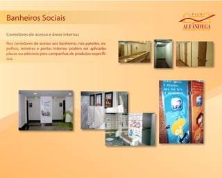 Banheiros Sociais
Corredores de acesso e áreas internas
Nos corredores de acesso aos banheiros, nas paredes, es-
pelhos, testeiras e portas internas podem ser aplicadas
placas ou adesivos para campanhas de produtos especí -
cos.
 
