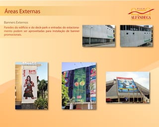 Áreas Externas
Banners Externos
Paredes do edifício e do deck-park e entradas do estaciona-
mento podem ser aproveitadas para instalação de banner
promocionais.
 