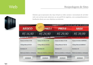 Web                                                  Hospedagem de Sites

      Clientes que já possuem site, loja virtual ou redes sociais e necessitam de servidor
      web com serviço mais atencioso ao seu per�il de negócios, com acompanhamento e
      feedbacks ideais aos seus objetivos na internet.
 
