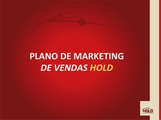 PLANO	
  DE	
  MARKETING	
  	
  
DE	
  VENDAS	
  HOLD	
  
 