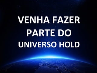VENHA	
  FAZER	
  
PARTE	
  DO	
  
UNIVERSO	
  HOLD	
  
	
  
	
  
	
  
	
  
	
  
 