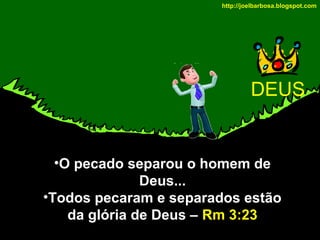 http://joelbarbosa.blogspot.com

DEUS

•O pecado separou o homem de
Deus...
•Todos pecaram e separados estão
da glória de Deus – Rm 3:23

 