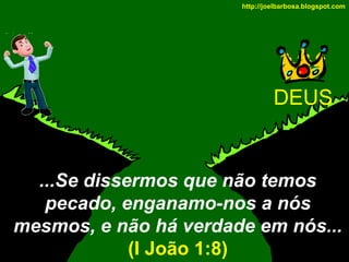 http://joelbarbosa.blogspot.com

DEUS

...Se dissermos que não temos
pecado, enganamo-nos a nós
mesmos, e não há verdade em nós...
(I João 1:8)

 